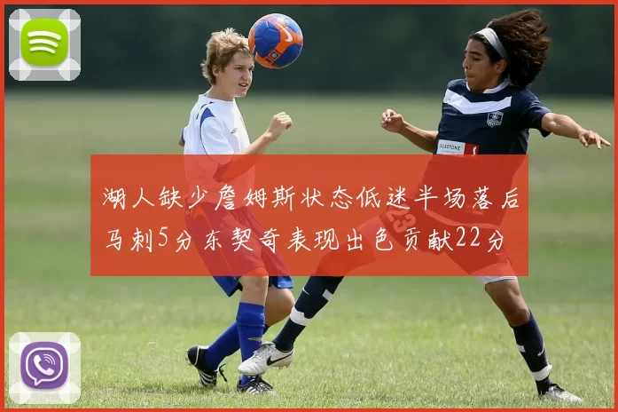 湖人缺少詹姆斯状态低迷半场落后马刺5分东契奇表现出色贡献22分