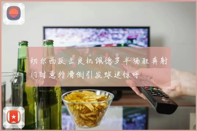 切尔西反击良机佩德罗半场狂奔射门时意外滑倒引发球迷惊呼