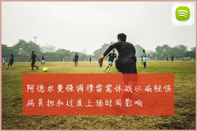 阿德尔曼强调穆雷需休战以减轻伤病负担和过度上场时间影响