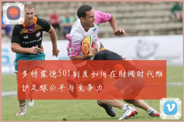 多特蒙德501制度如何在财阀时代维护足球公平与竞争力