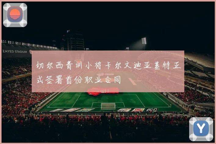 切尔西青训小将卡尔文迪亚基特正式签署首份职业合同