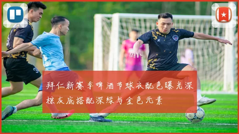 拜仁新赛季啤酒节球衣配色曝光深棕灰底搭配深绿与金色元素