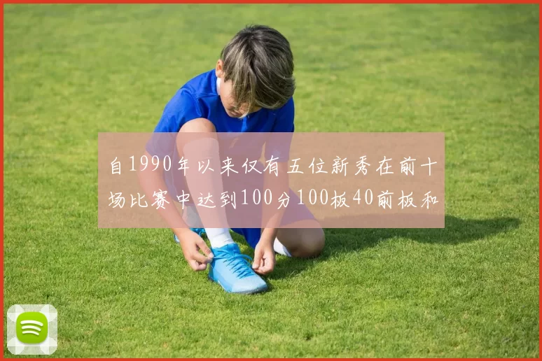 自1990年以来仅有五位新秀在前十场比赛中达到100分100板40前板和4双双的成就