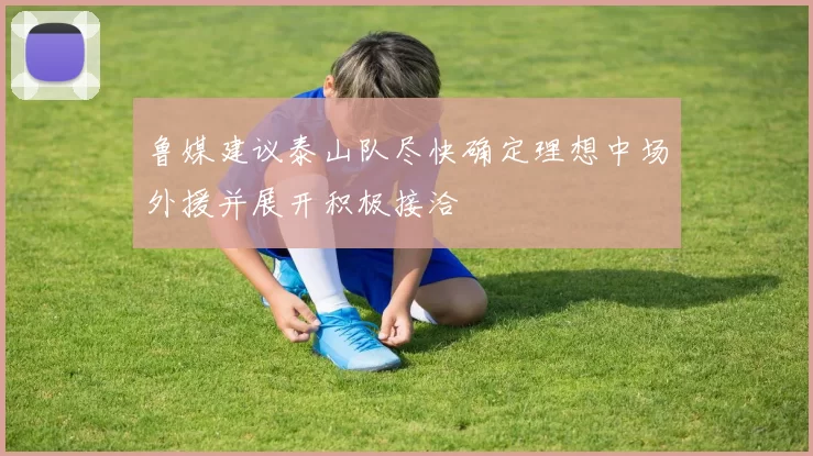 鲁媒建议泰山队尽快确定理想中场外援并展开积极接洽