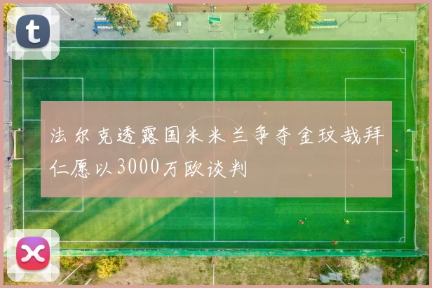 法尔克透露国米米兰争夺金玟哉拜仁愿以3000万欧谈判